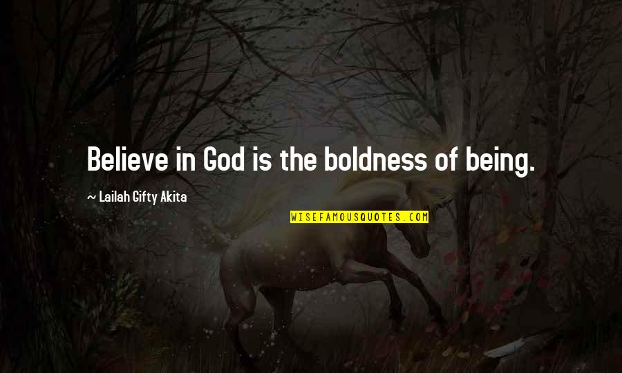 Kimmie's Quotes By Lailah Gifty Akita: Believe in God is the boldness of being.