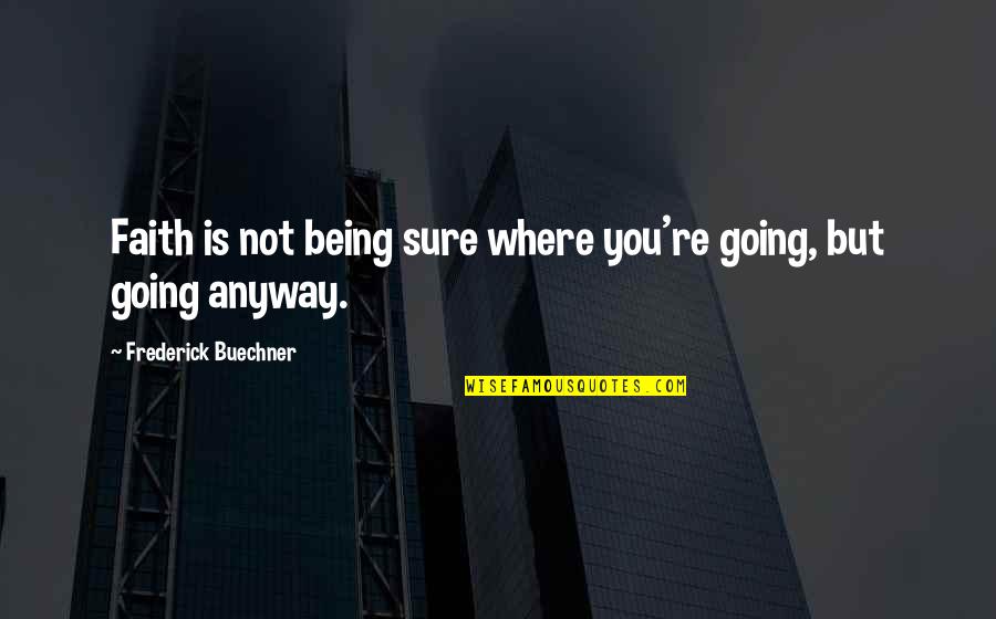 Kimmy Dora Famous Quotes By Frederick Buechner: Faith is not being sure where you're going,