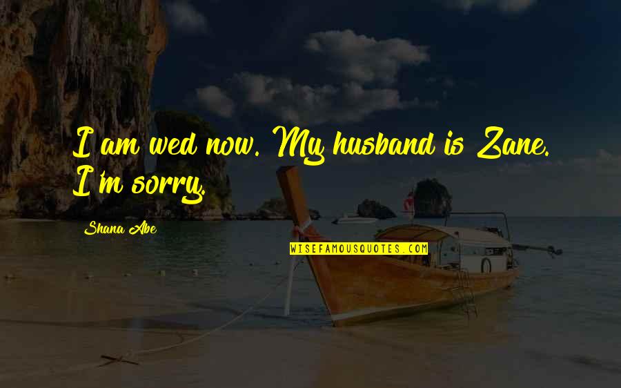 Kimmy Dora Quotes By Shana Abe: I am wed now. My husband is Zane. Kimmy Dora Quotes By Shana Abe: I am wed now. My husband is Zane.