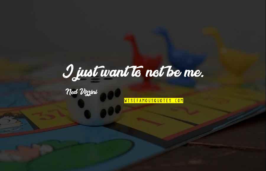 Kimmy Jin Quotes By Ned Vizzini: I just want to not be me. Kimmy Jin Quotes By Ned Vizzini: I just want to not be me.