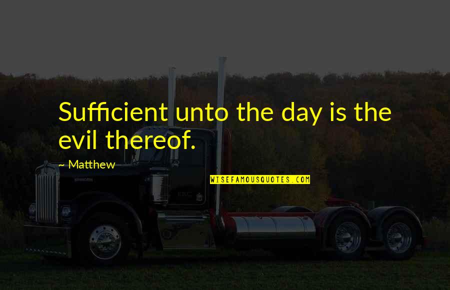 Kimoja News Quotes By Matthew: Sufficient unto the day is the evil thereof.