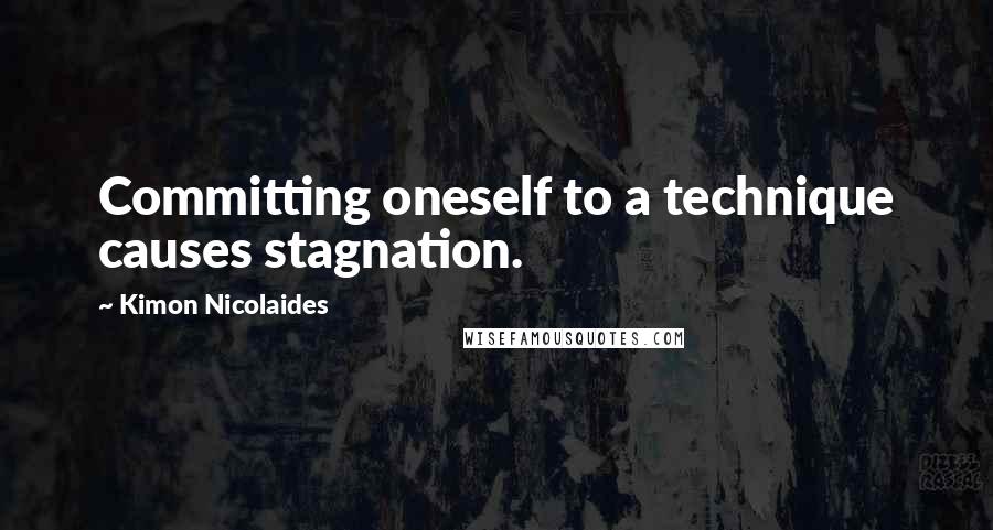 Kimon Nicolaides quotes: Committing oneself to a technique causes stagnation.