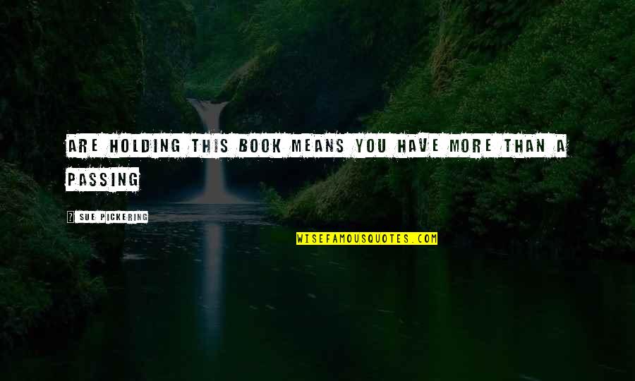 Kimondo Quotes By Sue Pickering: are holding this book means you have more Kimondo Quotes By Sue Pickering: are holding this book means you have more