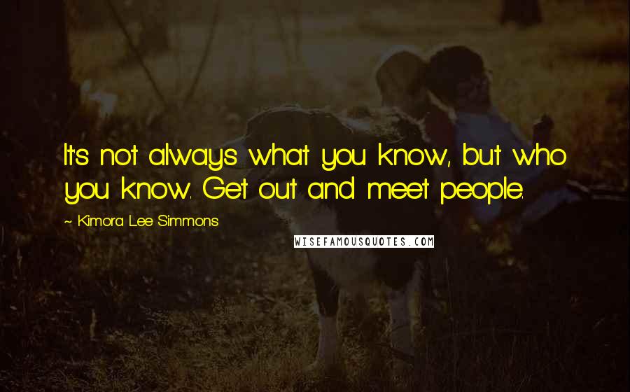Kimora Lee Simmons quotes: It's not always what you know, but who you know. Get out and meet people.