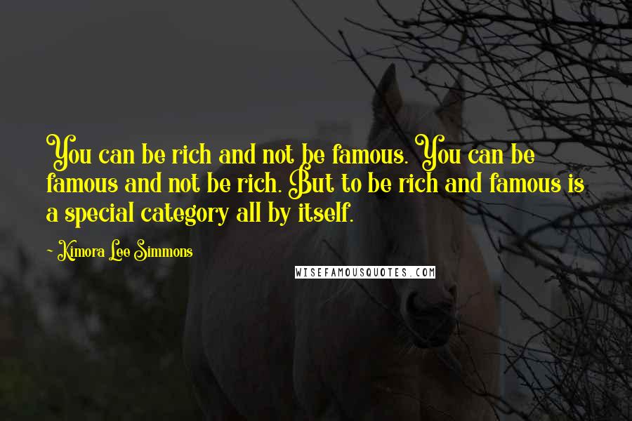 Kimora Lee Simmons quotes: You can be rich and not be famous. You can be famous and not be rich. But to be rich and famous is a special category all by itself.