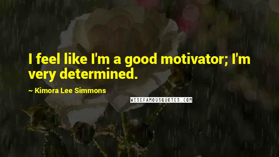 Kimora Lee Simmons quotes: I feel like I'm a good motivator; I'm very determined.