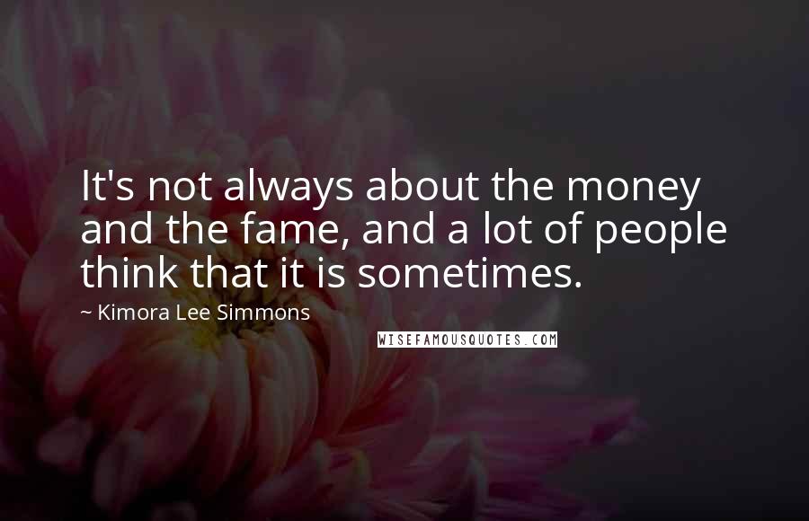 Kimora Lee Simmons quotes: It's not always about the money and the fame, and a lot of people think that it is sometimes.