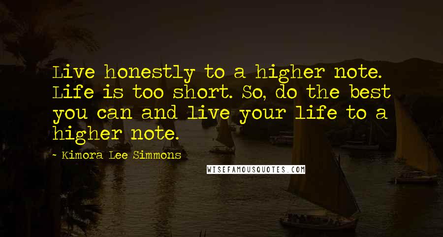 Kimora Lee Simmons quotes: Live honestly to a higher note. Life is too short. So, do the best you can and live your life to a higher note.