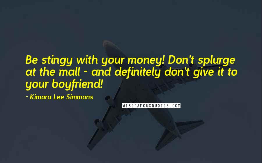 Kimora Lee Simmons quotes: Be stingy with your money! Don't splurge at the mall - and definitely don't give it to your boyfriend!
