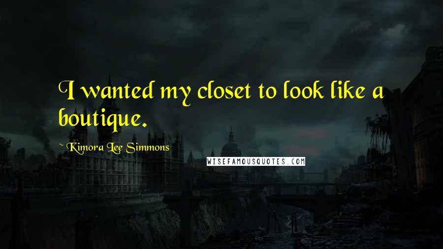 Kimora Lee Simmons quotes: I wanted my closet to look like a boutique.