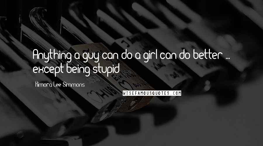 Kimora Lee Simmons quotes: Anything a guy can do a girl can do better ... except being stupid