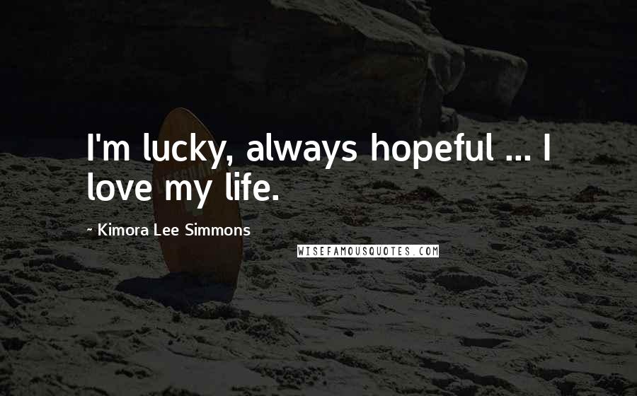 Kimora Lee Simmons quotes: I'm lucky, always hopeful ... I love my life.