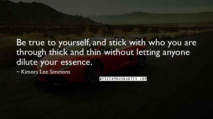 Kimora Lee Simmons quotes: Be true to yourself, and stick with who you are through thick and thin without letting anyone dilute your essence.