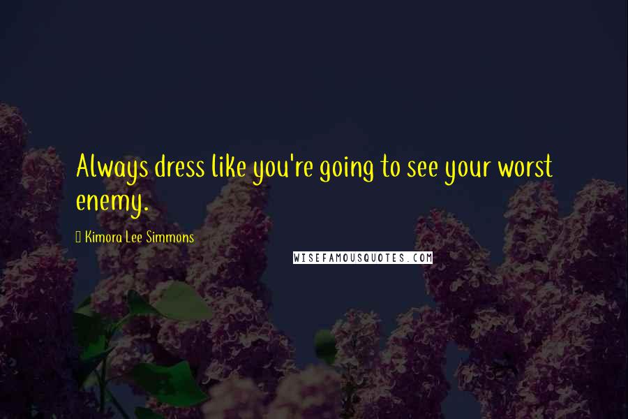 Kimora Lee Simmons quotes: Always dress like you're going to see your worst enemy.