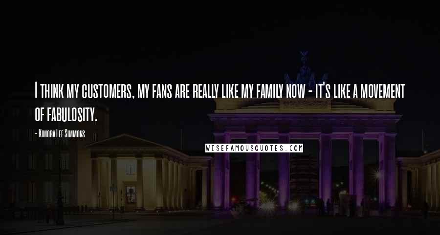 Kimora Lee Simmons quotes: I think my customers, my fans are really like my family now - it's like a movement of fabulosity.