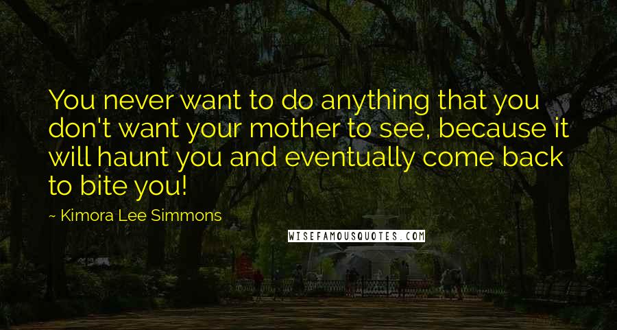 Kimora Lee Simmons quotes: You never want to do anything that you don't want your mother to see, because it will haunt you and eventually come back to bite you!