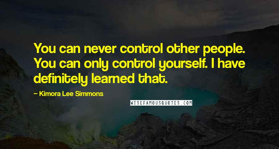 Kimora Lee Simmons quotes: You can never control other people. You can only control yourself. I have definitely learned that.