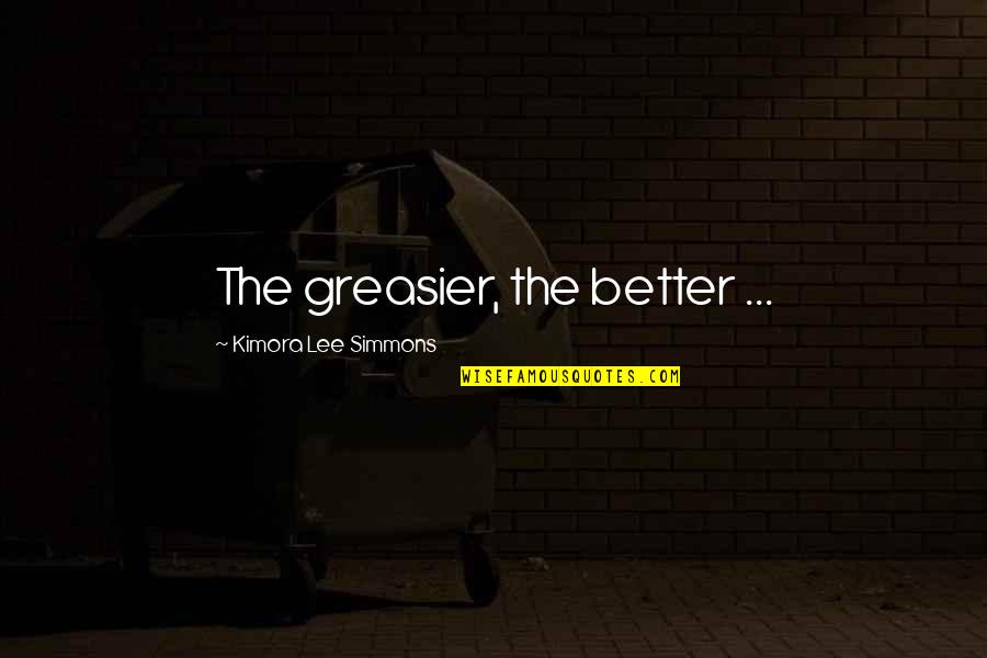 Kimora Quotes By Kimora Lee Simmons: The greasier, the better ... Kimora Quotes By Kimora Lee Simmons: The greasier, the better ...