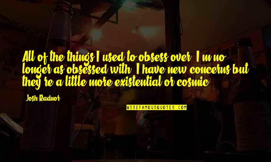 Kimosabe Translation Quotes By Josh Radnor: All of the things I used to obsess Kimosabe Translation Quotes By Josh Radnor: All of the things I used to obsess
