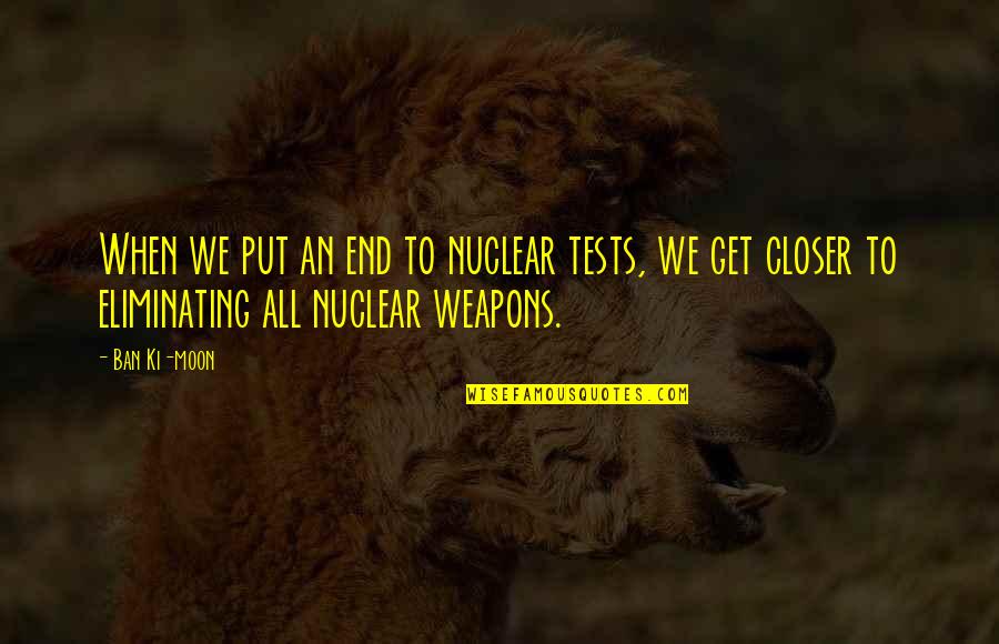 Ki'mos'ah'ir Quotes By Ban Ki-moon: When we put an end to nuclear tests, Ki'mos'ah'ir Quotes By Ban Ki-moon: When we put an end to nuclear tests,