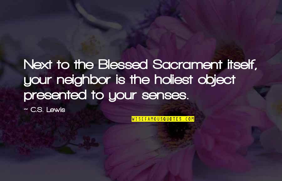 Kimoto Knives Quotes By C.S. Lewis: Next to the Blessed Sacrament itself, your neighbor
