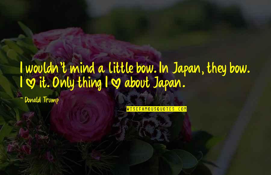 Kimpoy And Michelle Quotes By Donald Trump: I wouldn't mind a little bow. In Japan, Kimpoy And Michelle Quotes By Donald Trump: I wouldn't mind a little bow. In Japan,