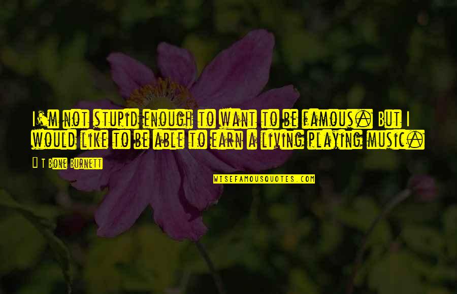Kimpoy And Michelle Quotes By T Bone Burnett: I'm not stupid enough to want to be Kimpoy And Michelle Quotes By T Bone Burnett: I'm not stupid enough to want to be
