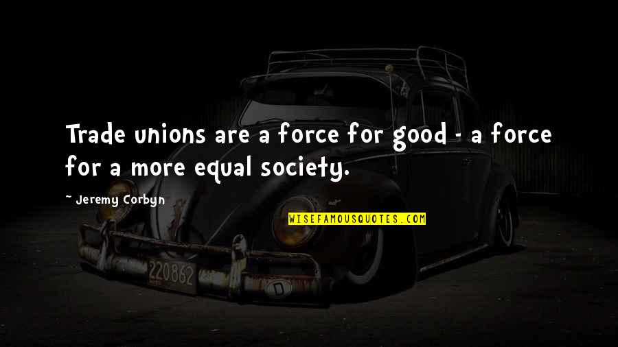 Kimrey Rhinehardt Quotes By Jeremy Corbyn: Trade unions are a force for good -