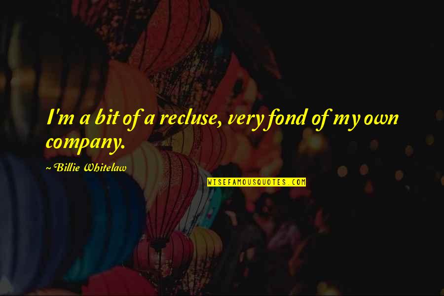 Kimrey Sheehan Quotes By Billie Whitelaw: I'm a bit of a recluse, very fond Kimrey Sheehan Quotes By Billie Whitelaw: I'm a bit of a recluse, very fond