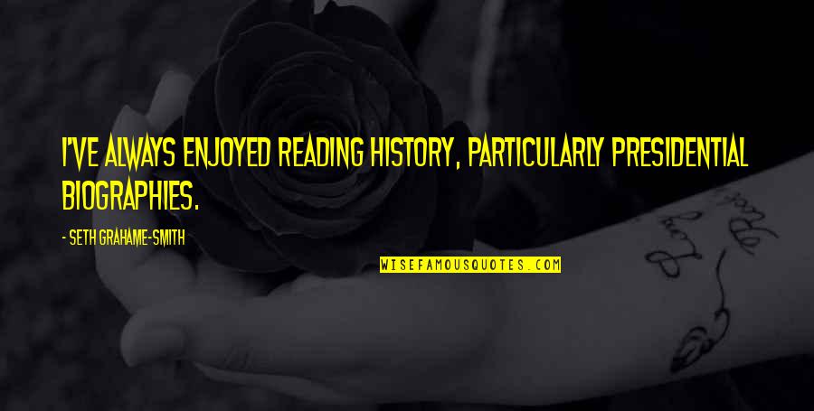 Kimrey Sheehan Quotes By Seth Grahame-Smith: I've always enjoyed reading history, particularly presidential biographies. Kimrey Sheehan Quotes By Seth Grahame-Smith: I've always enjoyed reading history, particularly presidential biographies.