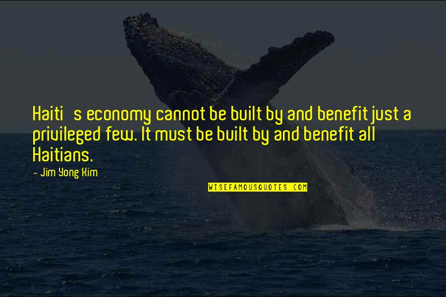 Kim's Quotes By Jim Yong Kim: Haiti's economy cannot be built by and benefit Kim's Quotes By Jim Yong Kim: Haiti's economy cannot be built by and benefit