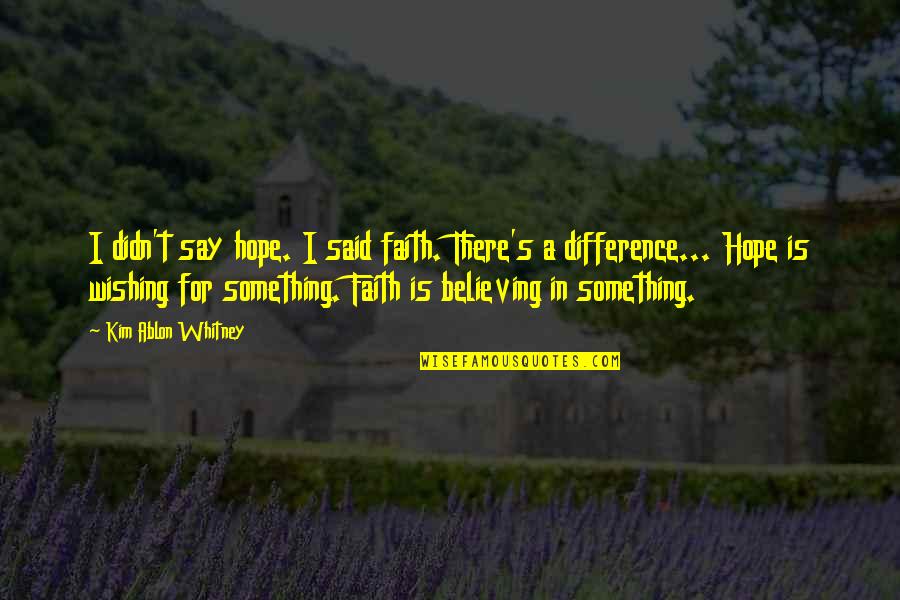 Kim's Quotes By Kim Ablon Whitney: I didn't say hope. I said faith. There's Kim's Quotes By Kim Ablon Whitney: I didn't say hope. I said faith. There's
