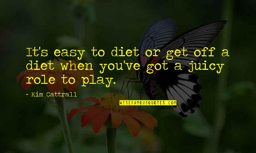 Kim's Quotes By Kim Cattrall: It's easy to diet or get off a