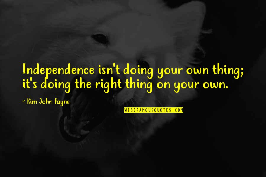 Kim's Quotes By Kim John Payne: Independence isn't doing your own thing; it's doing