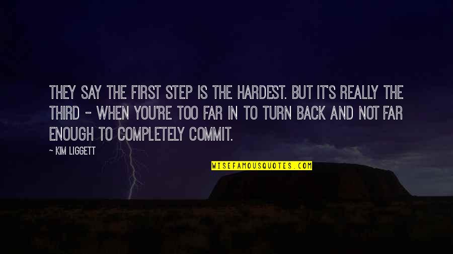 Kim's Quotes By Kim Liggett: THEY SAY THE FIRST STEP is the hardest. Kim's Quotes By Kim Liggett: THEY SAY THE FIRST STEP is the hardest.