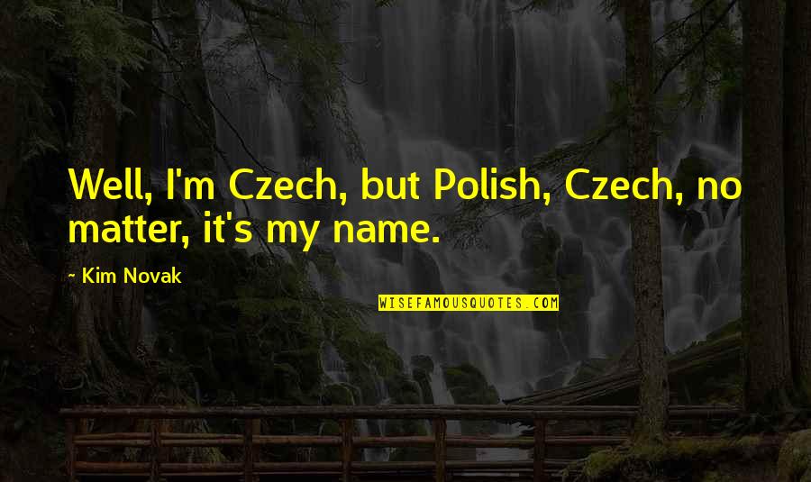 Kim's Quotes By Kim Novak: Well, I'm Czech, but Polish, Czech, no matter,