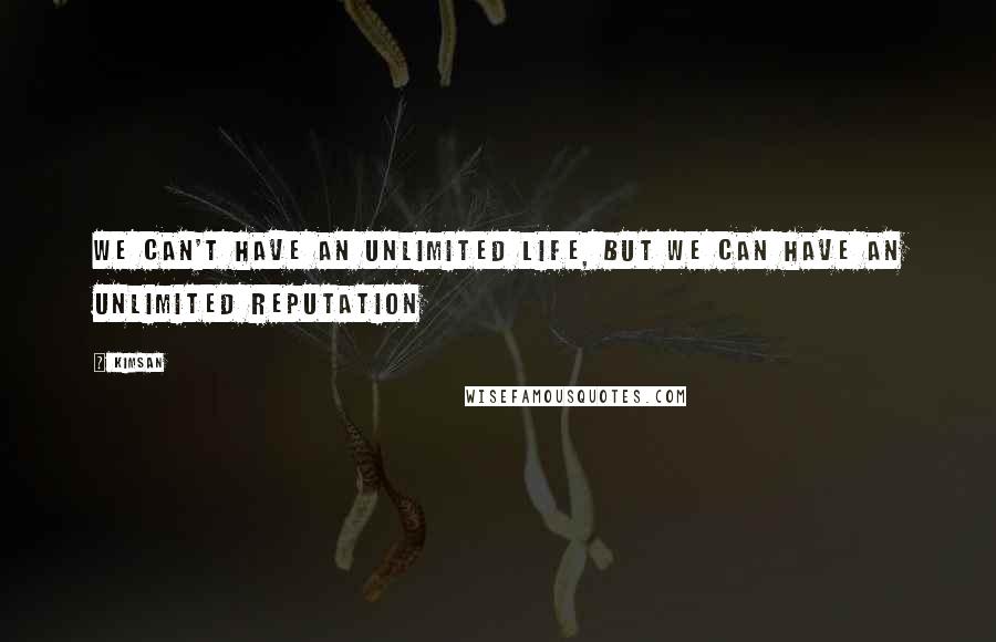 Kimsan quotes: We can't have an unlimited life, but we can have an unlimited reputation