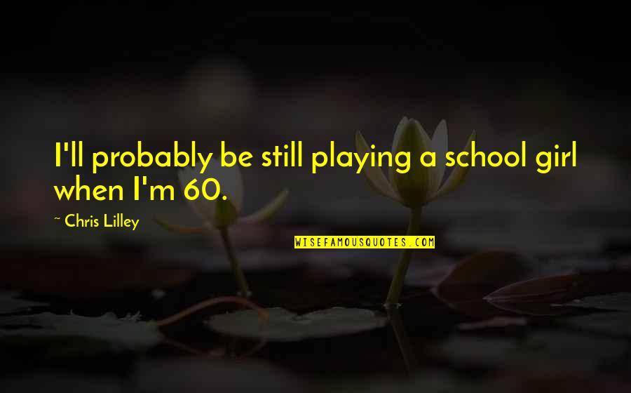 Kimsey Junior Quotes By Chris Lilley: I'll probably be still playing a school girl Kimsey Junior Quotes By Chris Lilley: I'll probably be still playing a school girl