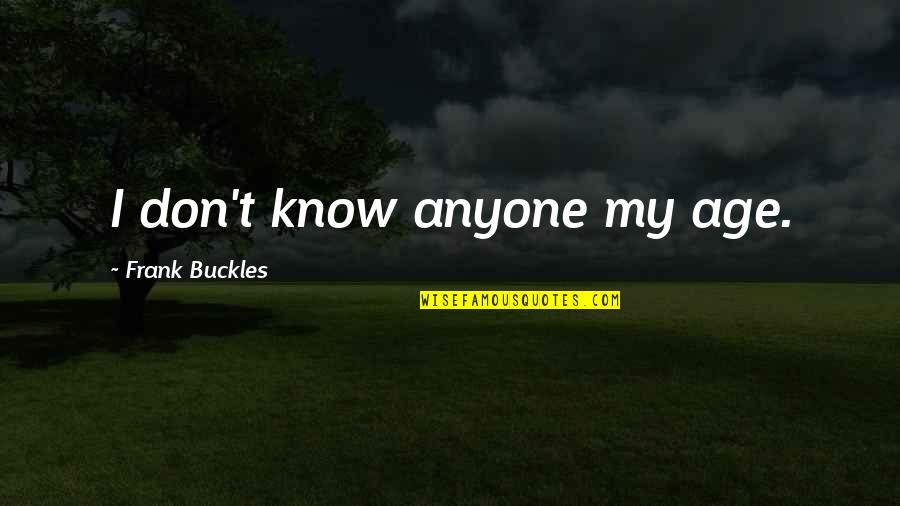 Kimsey Junior Quotes By Frank Buckles: I don't know anyone my age. Kimsey Junior Quotes By Frank Buckles: I don't know anyone my age.