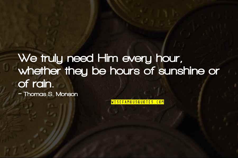 Kimsey Junior Quotes By Thomas S. Monson: We truly need Him every hour, whether they Kimsey Junior Quotes By Thomas S. Monson: We truly need Him every hour, whether they