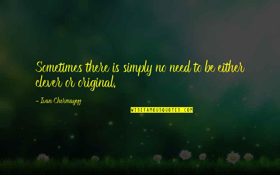 Kimseye Eyvallah Quotes By Ivan Chermayeff: Sometimes there is simply no need to be Kimseye Eyvallah Quotes By Ivan Chermayeff: Sometimes there is simply no need to be
