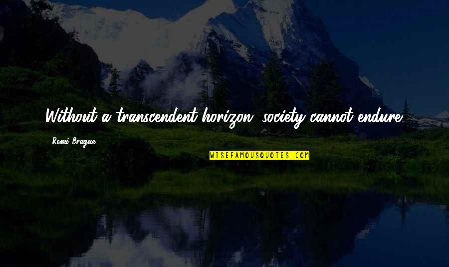 Kimseye Eyvallah Quotes By Remi Brague: Without a transcendent horizon, society cannot endure. Kimseye Eyvallah Quotes By Remi Brague: Without a transcendent horizon, society cannot endure.