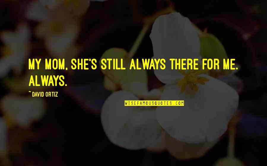 Kimseye G Venemem Quotes By David Ortiz: My mom, she's still always there for me. Kimseye G Venemem Quotes By David Ortiz: My mom, she's still always there for me.