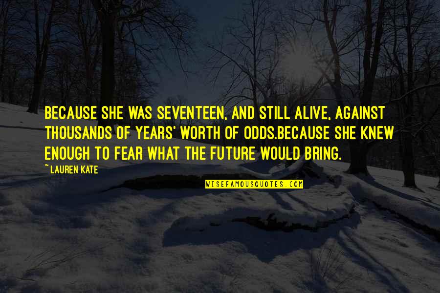 Kimseye G Venemem Quotes By Lauren Kate: Because she was seventeen, and still alive, against Kimseye G Venemem Quotes By Lauren Kate: Because she was seventeen, and still alive, against