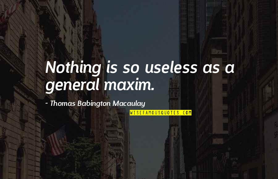 Kimseye G Venemem Quotes By Thomas Babington Macaulay: Nothing is so useless as a general maxim. Kimseye G Venemem Quotes By Thomas Babington Macaulay: Nothing is so useless as a general maxim.