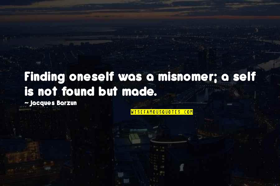 Kimseye Sik Quotes By Jacques Barzun: Finding oneself was a misnomer; a self is Kimseye Sik Quotes By Jacques Barzun: Finding oneself was a misnomer; a self is