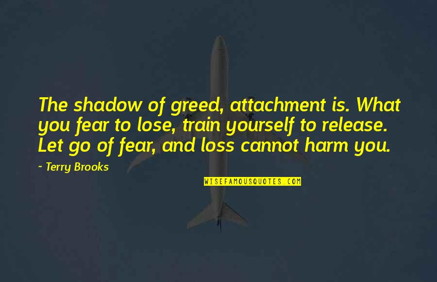 Kimseye Sik Quotes By Terry Brooks: The shadow of greed, attachment is. What you Kimseye Sik Quotes By Terry Brooks: The shadow of greed, attachment is. What you