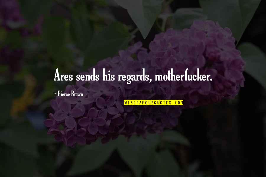 Kimseyi Tanimdim Quotes By Pierce Brown: Ares sends his regards, motherfucker. Kimseyi Tanimdim Quotes By Pierce Brown: Ares sends his regards, motherfucker.