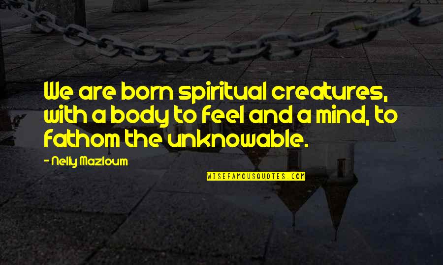 Kimura Quotes By Nelly Mazloum: We are born spiritual creatures, with a body