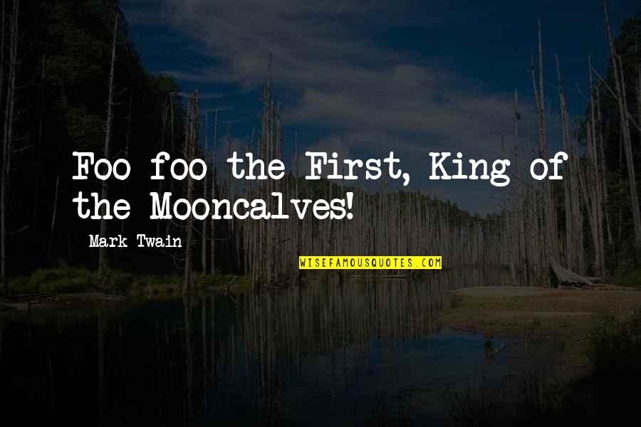 Kimya Holmes Quotes By Mark Twain: Foo-foo the First, King of the Mooncalves! Kimya Holmes Quotes By Mark Twain: Foo-foo the First, King of the Mooncalves!